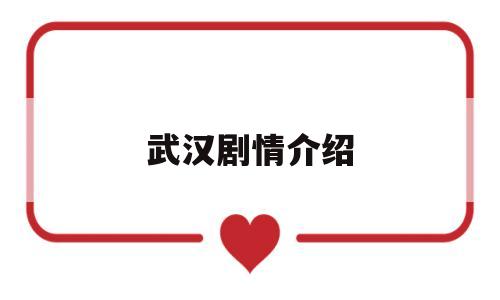 武汉剧情介绍(武汉的电视剧叫什么)