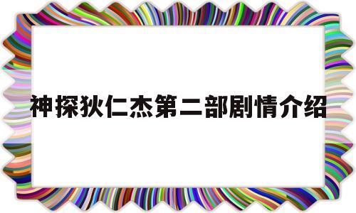 神探狄仁杰第二部剧情介绍(神探狄仁杰第二部剧情介绍分集)