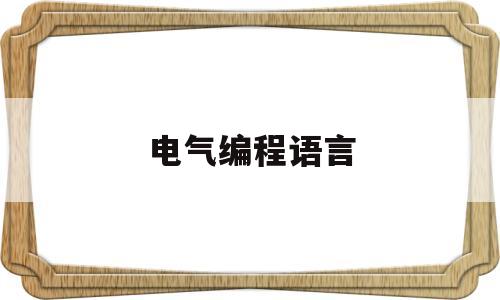 电气编程语言(电气工程 编程)