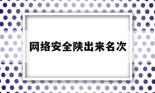 包含网络安全陕出来名次的词条