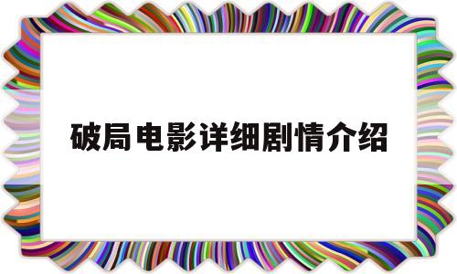 破局电影详细剧情介绍(破 局电影)