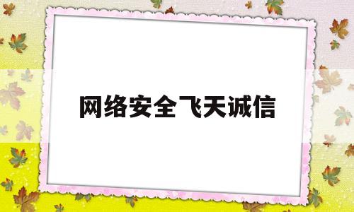 网络安全飞天诚信(网络安全号召)