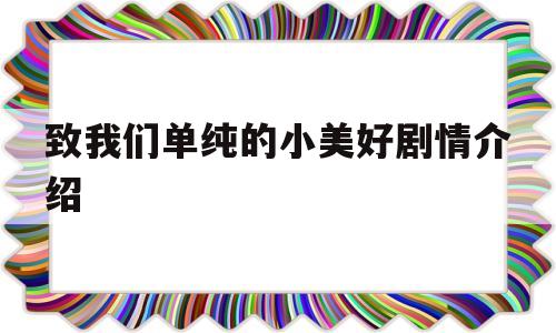致我们单纯的小美好剧情介绍(致我们单纯的小美好大结局免费播放)