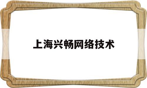 上海兴畅网络技术(上海兴容通信)