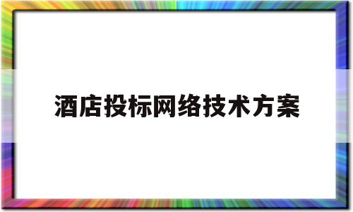 酒店投标网络技术方案(酒店网络设计方案)