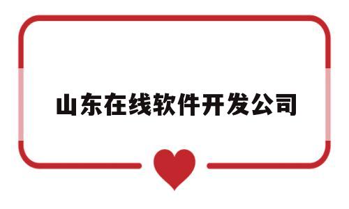 山东在线软件开发公司(山东 软件公司)