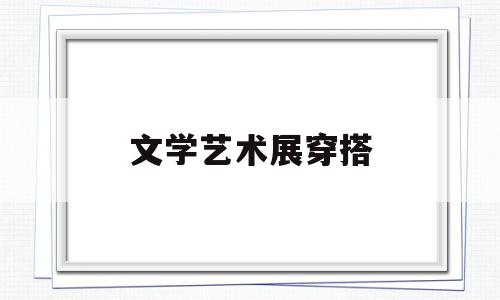 文学艺术展穿搭(文艺展演美术作品)