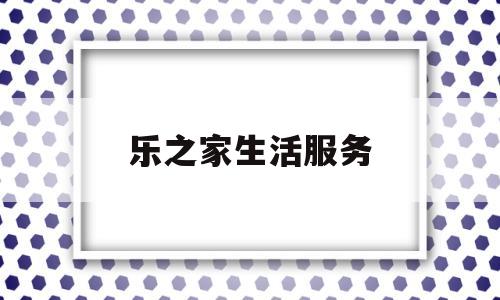 乐之家生活服务(乐之家环保科技有限公司)