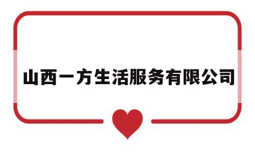 山西一方生活服务有限公司(一方集团官网)