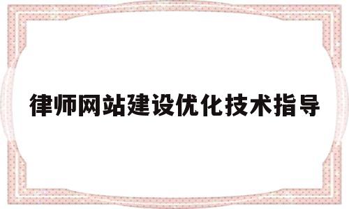律师网站建设优化技术指导(关于律师网站)