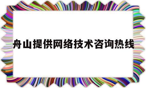舟山提供网络技术咨询热线(舟山网络科技有限公司)