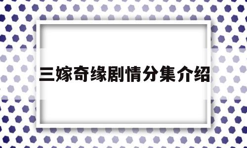 三嫁奇缘剧情分集介绍(三嫁讲的是什么)