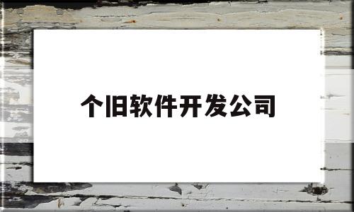 个旧软件开发公司(个旧软件开发公司有哪些)
