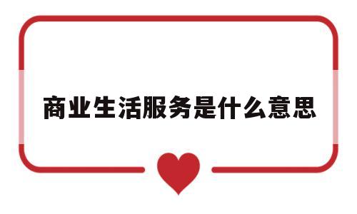 商业生活服务是什么意思(商业生活服务人员是什么意思)