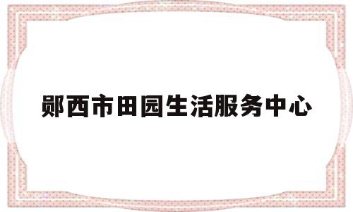 郧西市田园生活服务中心(田园生活时尚餐厅怎么样)