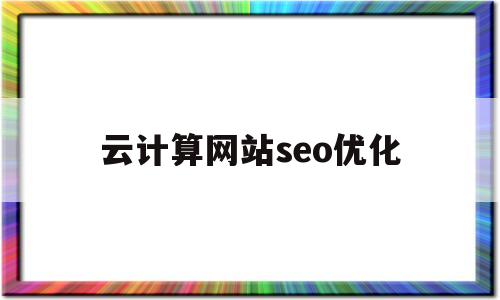 云计算网站seo优化(云计算专项技能认证网站建设部署与发布考什么题目)
