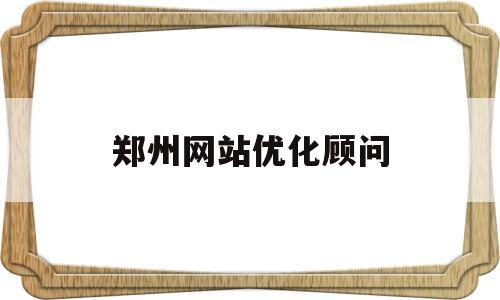 郑州网站优化顾问(郑州网站优化软件)