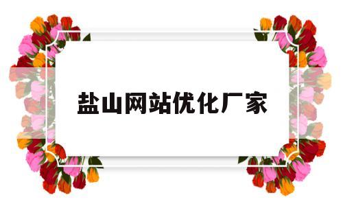 盐山网站优化厂家(盐山网站优化厂家有哪些)