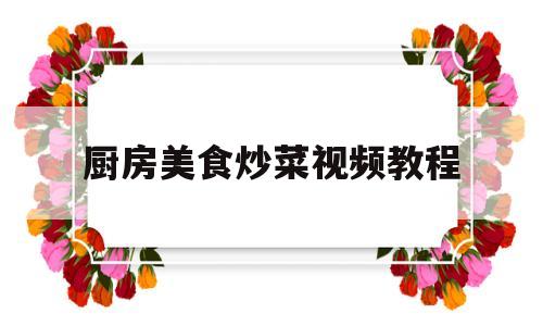 厨房美食炒菜视频教程(厨房炒菜的短视频)