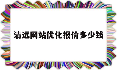 清远网站优化报价多少钱的简单介绍