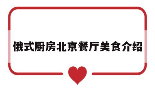 俄式厨房北京餐厅美食介绍(北京俄式厨房怎么样)