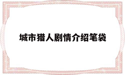 城市猎人剧情介绍笔袋(城市猎人演员列表)