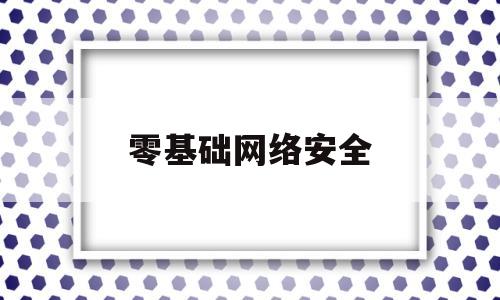 零基础网络安全(零基础网络安全知乎)