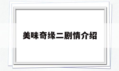 美味奇缘二剧情介绍(美味奇缘百科)