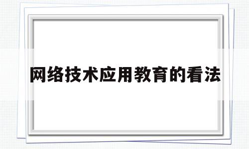 网络技术应用教育的看法(网络技术在教育中的应用)