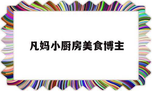 包含凡妈小厨房美食博主的词条