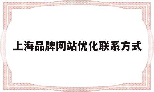 上海品牌网站优化联系方式(品牌网站优化公司)