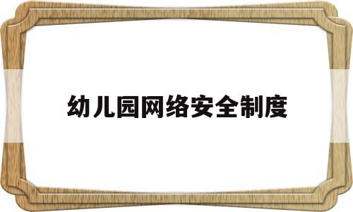 幼儿园网络安全制度(幼儿园网络安全制度建设)