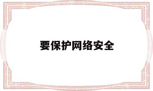 要保护网络安全(保护网络安全,守护精神家园手抄报)