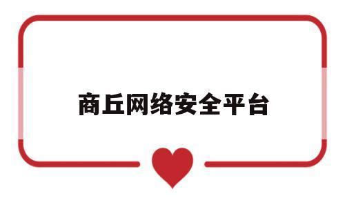 商丘网络安全平台(商丘网络安全平台官网)