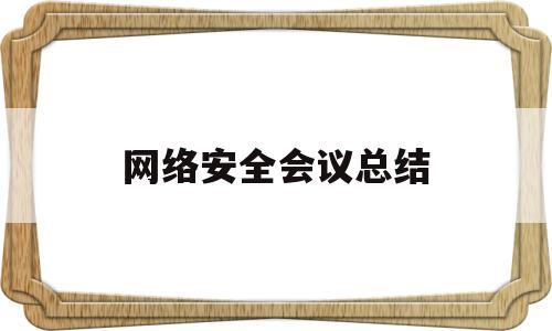 网络安全会议总结(网络安全会议总结语)