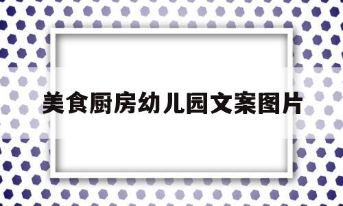 美食厨房幼儿园文案图片(幼儿园美食厨房环创)