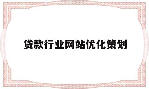 贷款行业网站优化策划(线上贷款优化建议)