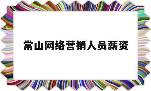 常山网络营销人员薪资(常山网络营销人员薪资待遇)
