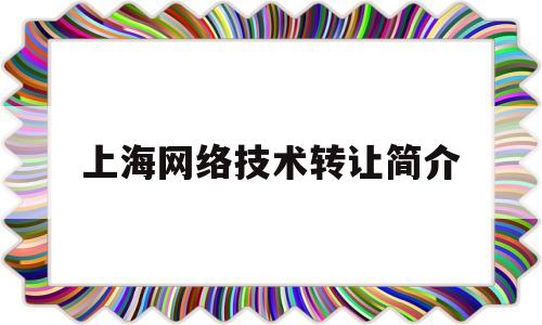 上海网络技术转让简介(上海网络技术培训)