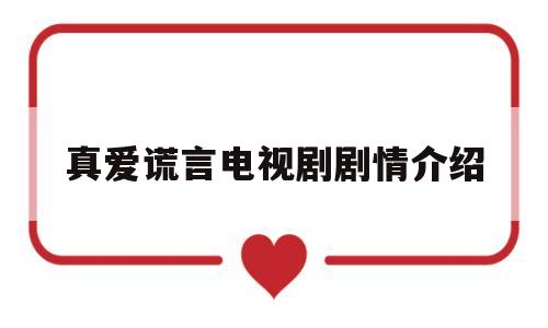 真爱谎言电视剧剧情介绍(真爱谎言剧集介绍)