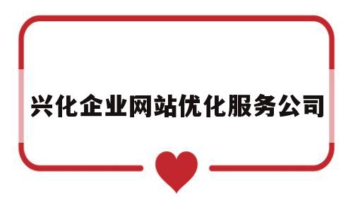 兴化企业网站优化服务公司(兴化网站设计公司)