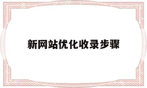 新网站优化收录步骤(网站优化新手)
