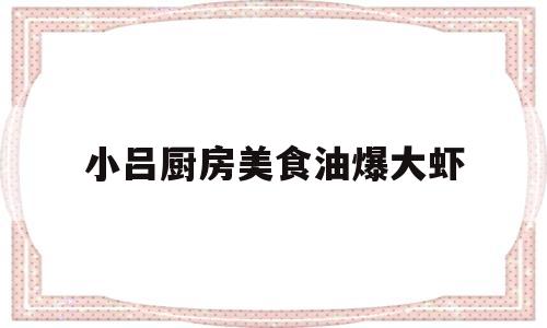 小吕厨房美食油爆大虾(油爆小虾怎么做)