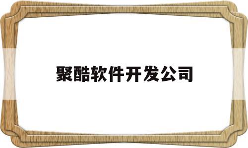 聚酷软件开发公司(聚酷软件开发公司怎么样)