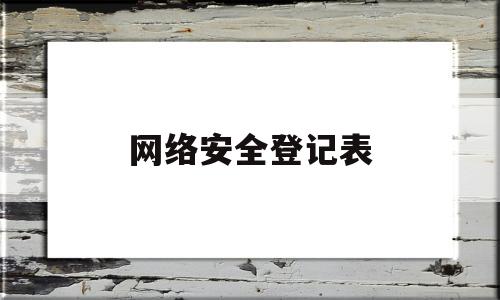 网络安全登记表(网络安全登记表图片)