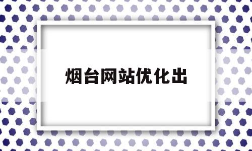 烟台网站优化出(烟台网站建设推广)