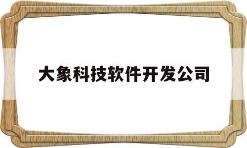 大象科技软件开发公司(大象科技软件开发公司怎么样)