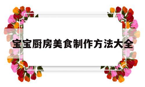 宝宝厨房美食制作方法大全(宝宝厨房美食制作方法大全图片)