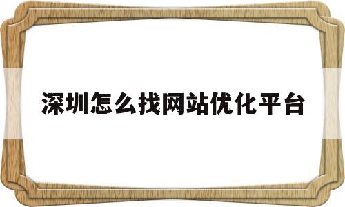 深圳怎么找网站优化平台(深圳网站优化多少钱)