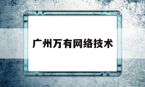 广州万有网络技术(广州万有文化旅游集团)